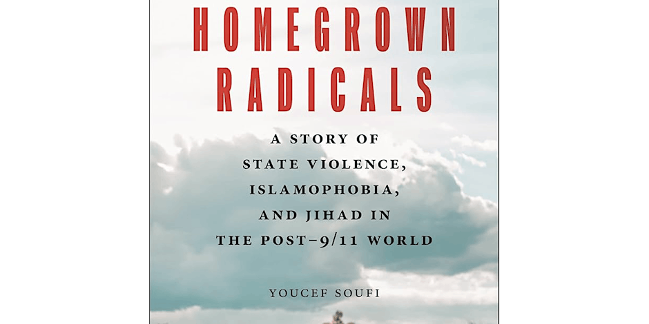 Homegrown Radicals A Story of State Violence, Islamophobia, and Jihad in the Post-9/11 World