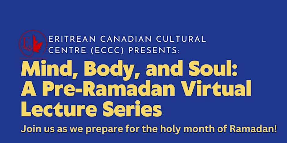 Eritrean Canadian Cultural Centre Mind, Body, and Soul: A Pre-Ramadan Virtual Lecture Series