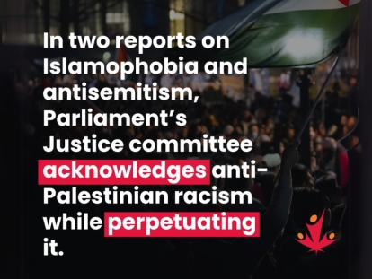 Parliament’s Two Reports on Islamophobia and Antisemitism Acknowledge Anti-Palestinian Racism While Perpetuating It